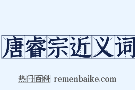 唐睿宗近义词是什么意思的图片